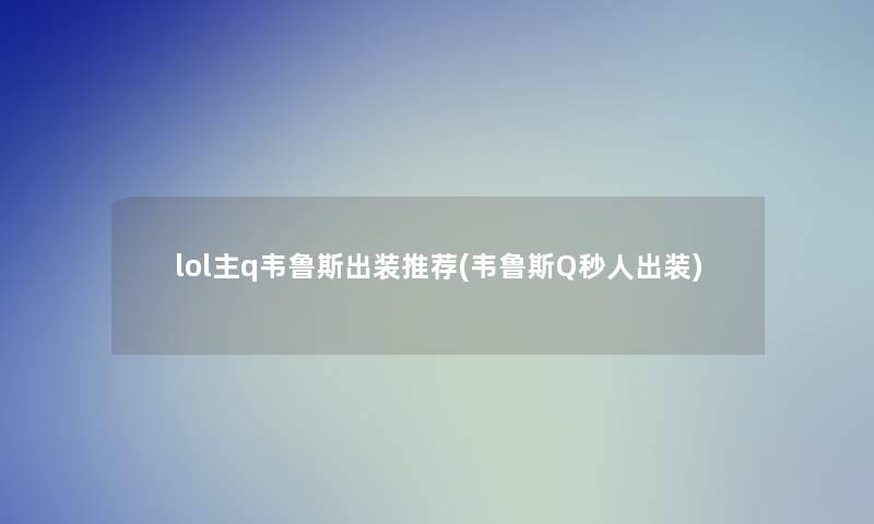 lol主q韦鲁斯出装推荐(韦鲁斯Q秒人出装)