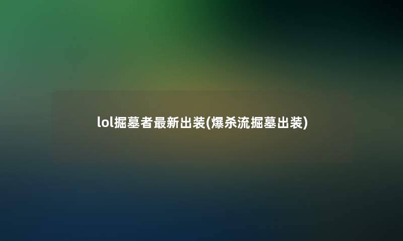 lol掘墓者新出装(爆杀流掘墓出装)