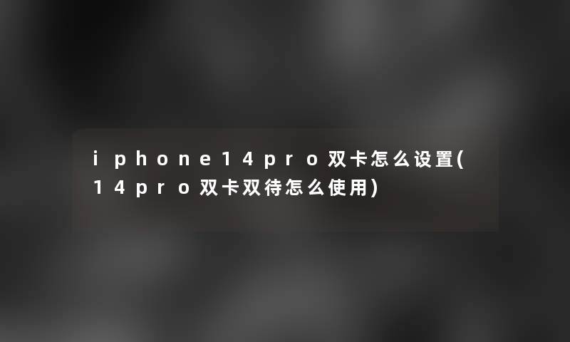 iphone14pro双卡怎么设置(14pro双卡双待怎么使用)