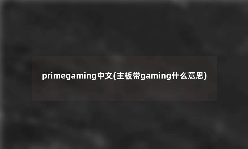 primegaming中文(主板带gaming什么意思)