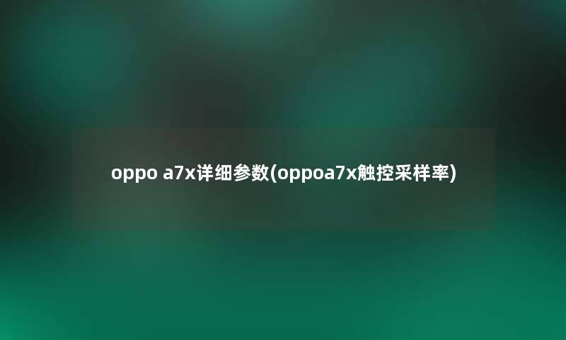 oppo a7x详细参数(oppoa7x触控采样率)