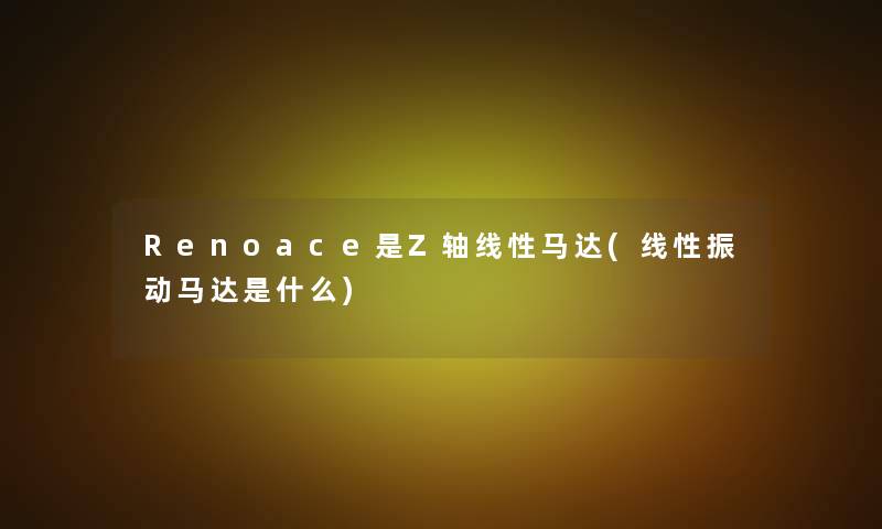 Renoace是Z轴线性马达(线性振动马达是什么)