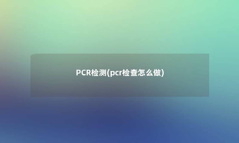 PCR检测(pcr检查怎么做)