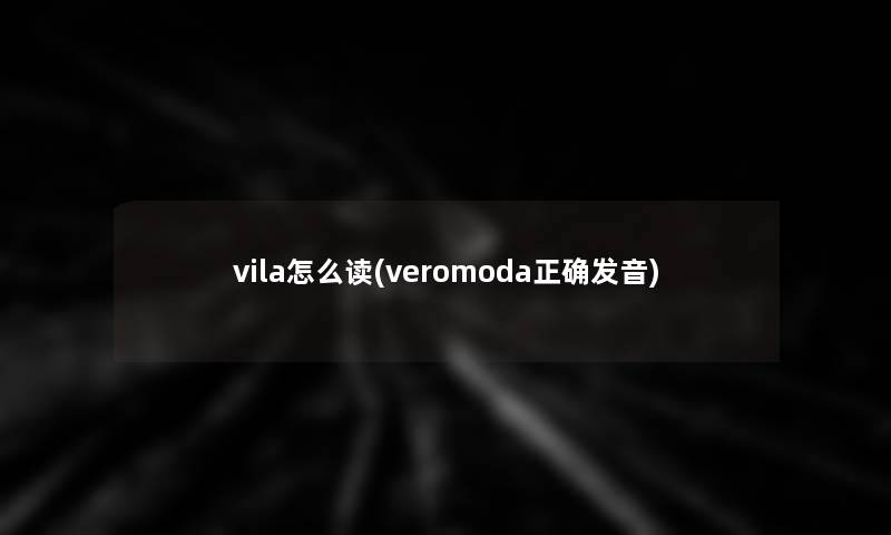 vila怎么读(veromoda正确发音)