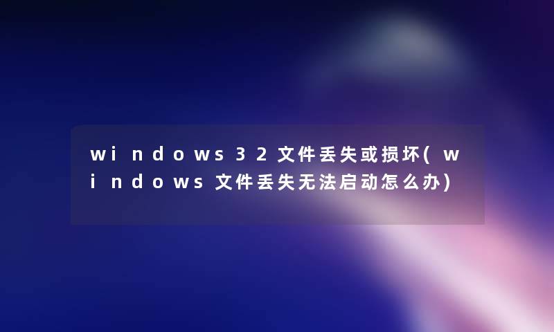 windows32文件丢失或损坏(windows文件丢失无法启动怎么办)