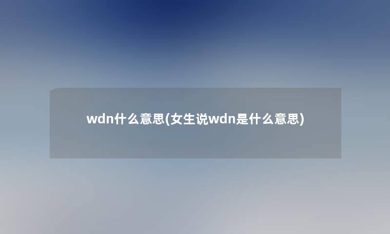 wdn什么意思(女生说wdn是什么意思)