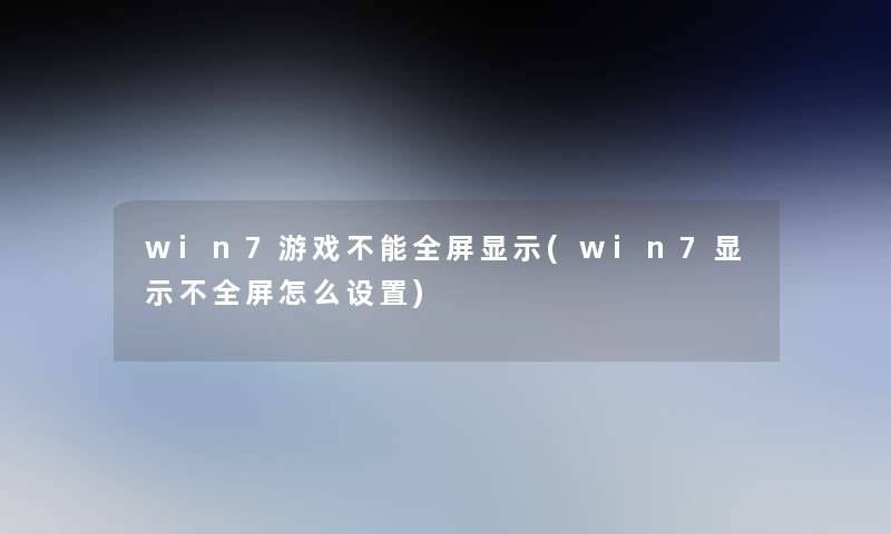 win7游戏不能全屏显示(win7显示不全屏怎么设置)