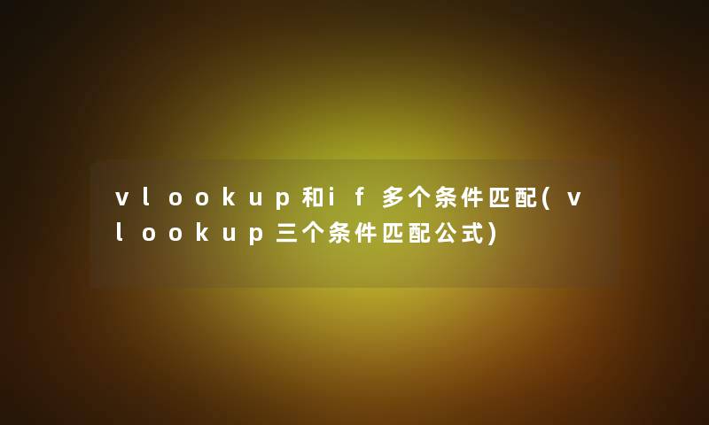 vlookup和if多个条件匹配(vlookup三个条件匹配公式)