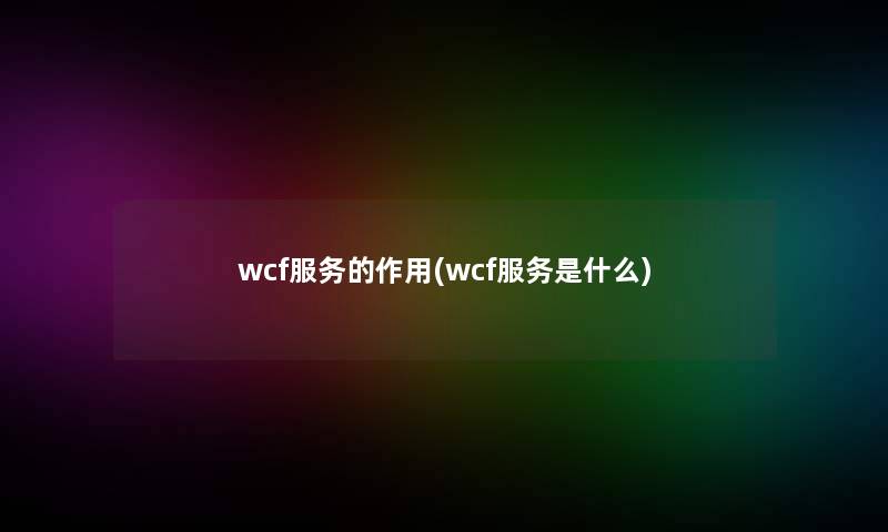 wcf服务的作用(wcf服务是什么)