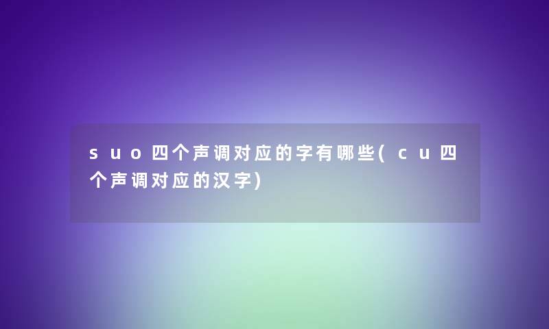 suo四个声调对应的字有哪些(cu四个声调对应的汉字)