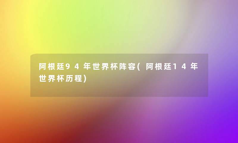 阿根廷94年世界杯阵容(阿根廷14年世界杯历程)