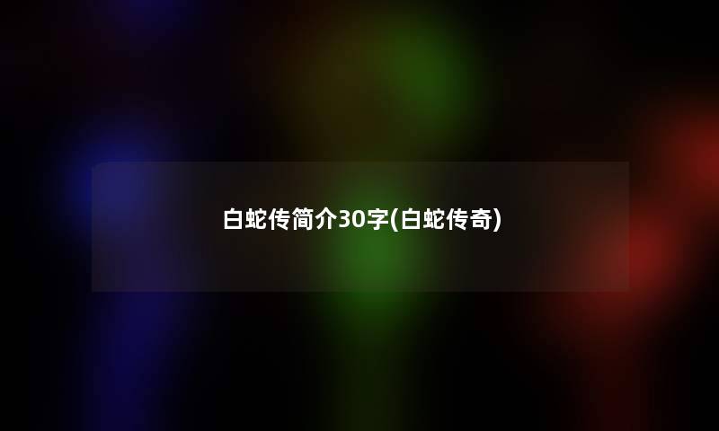 白蛇传简介30字(白蛇传奇)