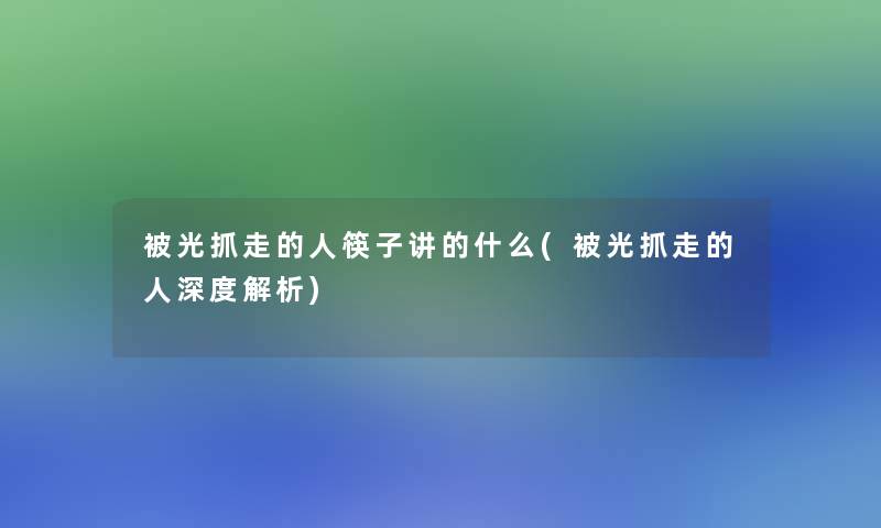 被光抓走的人筷子讲的什么(被光抓走的人深度解析)