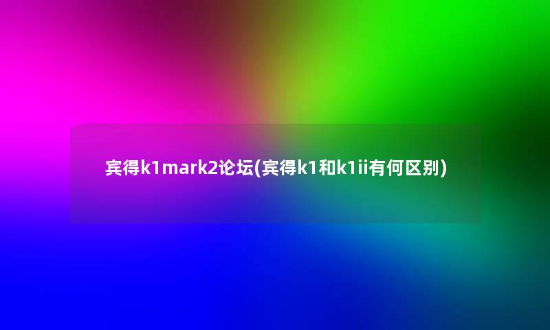 宾得k1mark2论坛(宾得k1和k1ii有何区别)