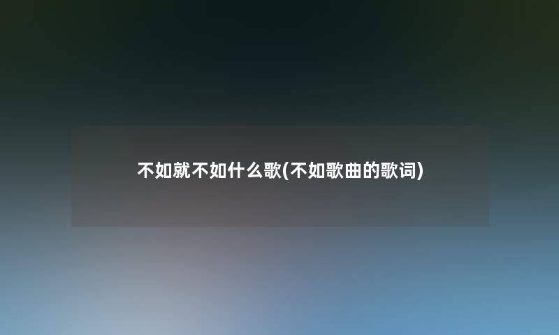 不如就不如什么歌(不如歌曲的歌词)