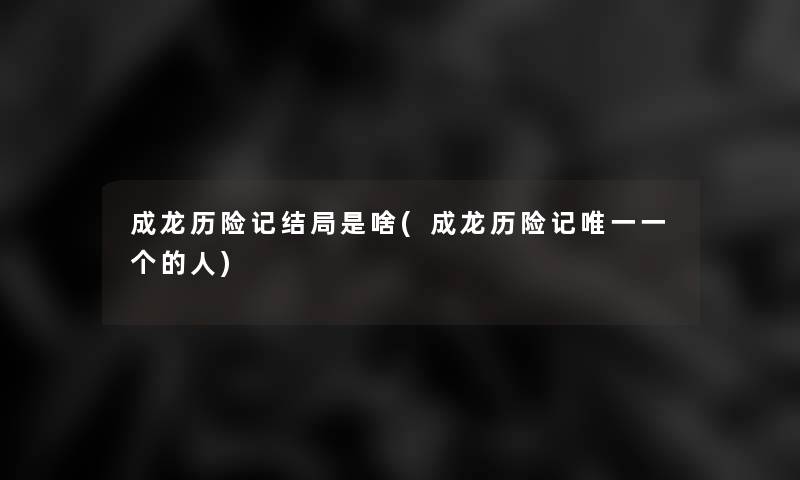 成龙历险记结局是啥(成龙历险记唯一一个的人)