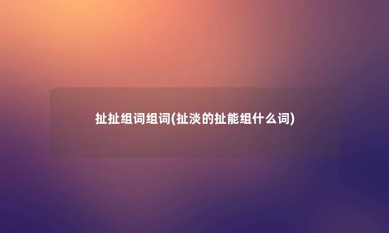 扯扯组词组词(扯淡的扯能组什么词)