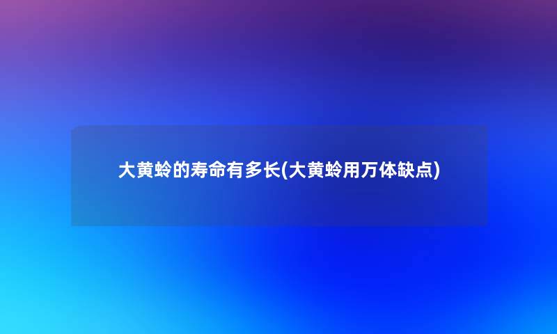 大黄蛉的寿命有多长(大黄蛉用万体缺点)