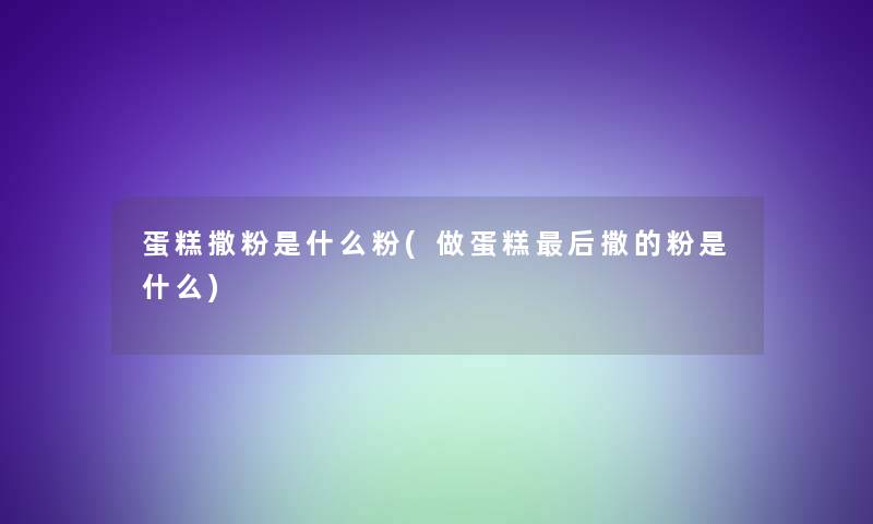 蛋糕撒粉是什么粉(做蛋糕这里要说撒的粉是什么)