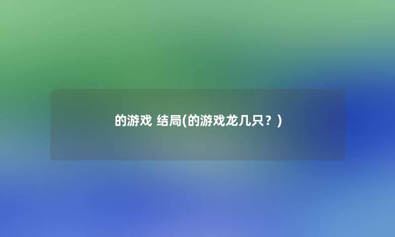 的游戏 结局(的游戏龙几只？)