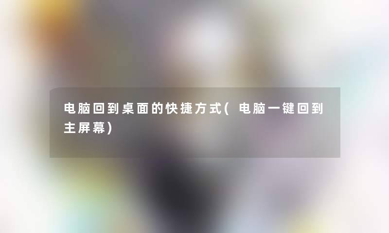 电脑回到桌面的快捷方式(电脑一键回到主屏幕)