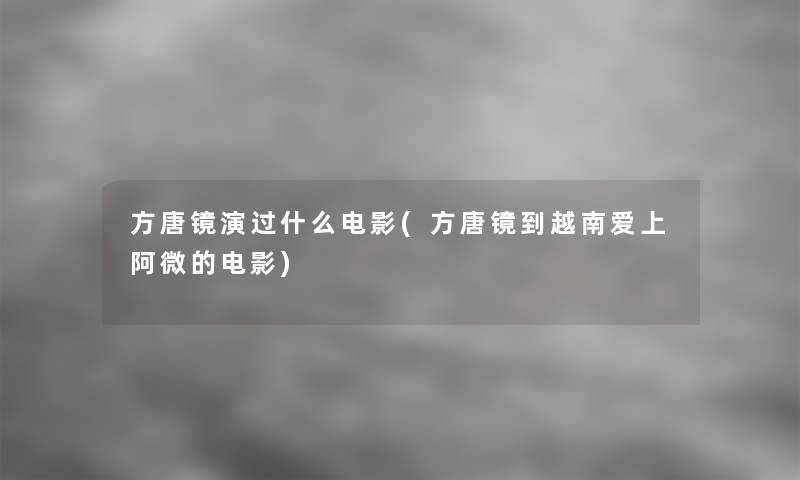 方唐镜演过什么电影(方唐镜到越南爱上阿微的电影)