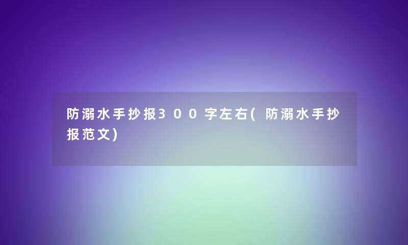 防溺水手抄报300字左右(防溺水手抄报范文)