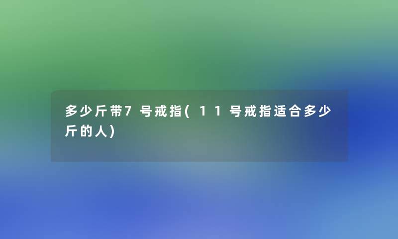 多少斤带7号戒指(11号戒指适合多少斤的人)