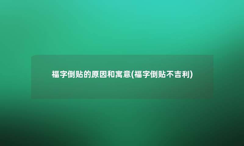 福字倒贴的原因和寓意(福字倒贴不吉利)