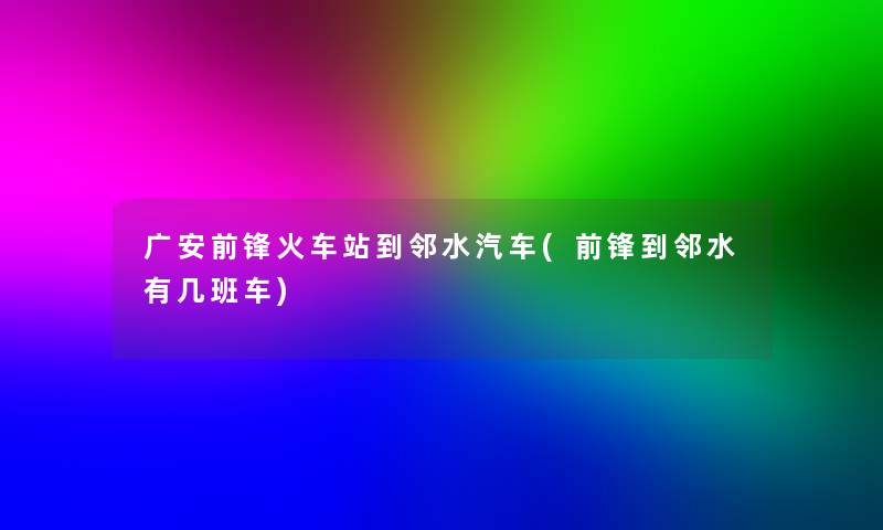 广安前锋火车站到邻水汽车(前锋到邻水有几班车)