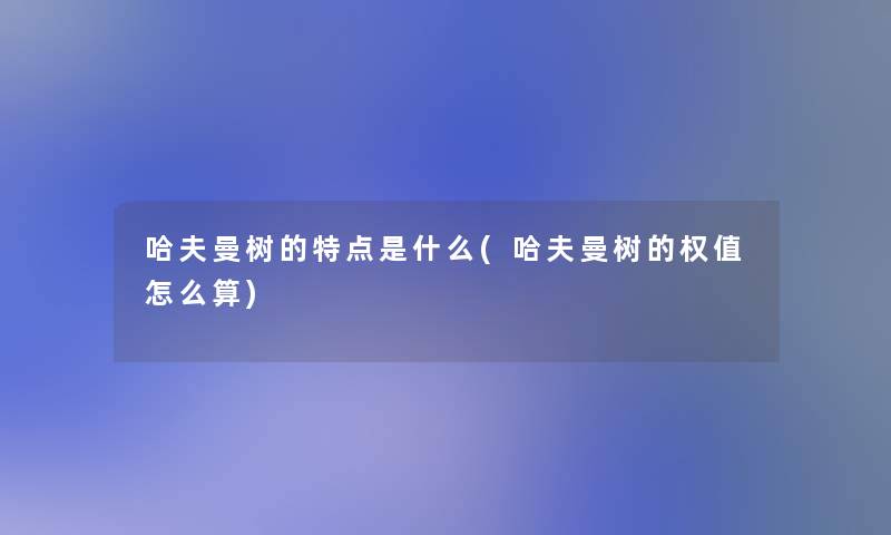 哈夫曼树的特点是什么(哈夫曼树的权值怎么算)