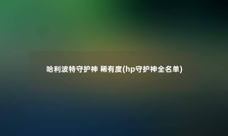 哈利波特守护神 稀有度(hp守护神全名单)