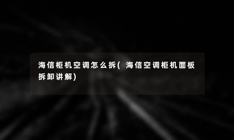 海信柜机空调怎么拆(海信空调柜机面板拆卸讲解)