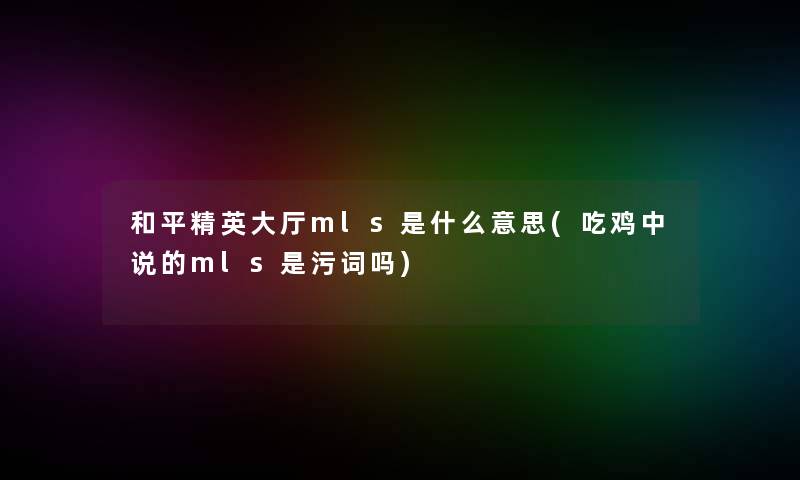 和平精英大厅mls是什么意思(吃鸡中说的mls是污词吗)