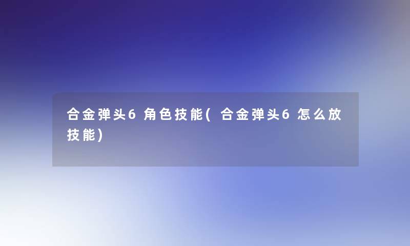 合金弹头6角色技能(合金弹头6怎么放技能)