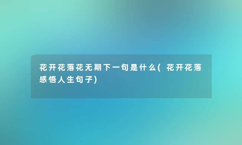 花开花落花无期下一句是什么(花开花落感悟人生句子)