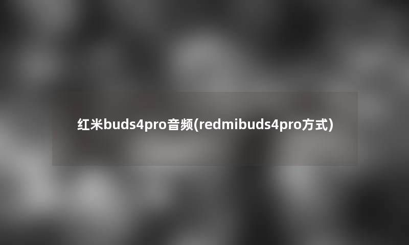 红米buds4pro音频(redmibuds4pro方式)