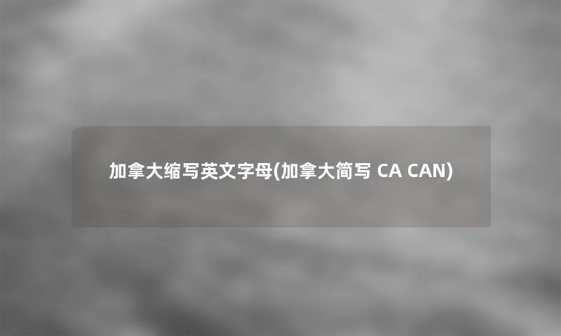 加拿大缩写英文字母(加拿大简写 CA CAN)