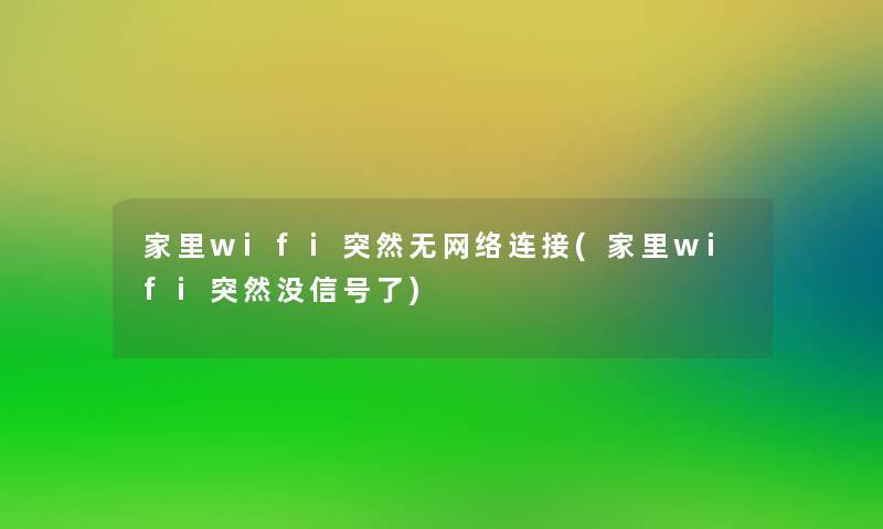 家里wifi突然无网络连接(家里wifi突然没信号了)