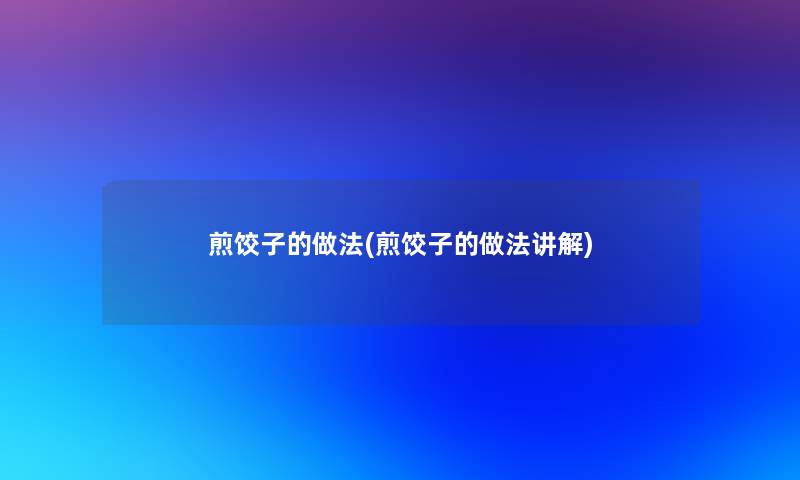 煎饺子的做法(煎饺子的做法讲解)