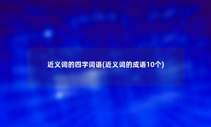 近义词的四字词语(近义词的成语10个)