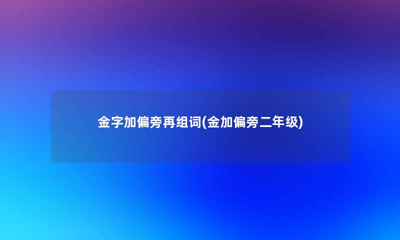 金字加偏旁再组词(金加偏旁二年级)