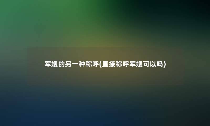 军嫂的另一种称呼(直接称呼军嫂可以吗)