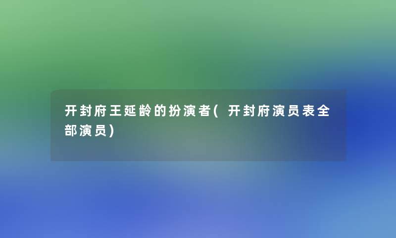 开封府王延龄的扮演者(开封府演员表整理的演员)