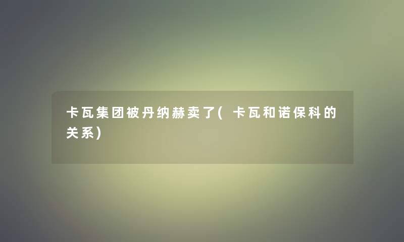 卡瓦集团被丹纳赫卖了(卡瓦和诺保科的关系)