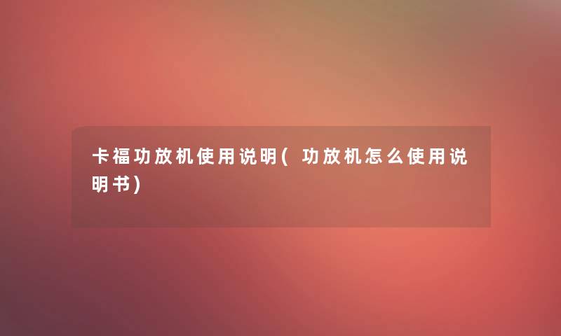 卡福功放机使用说明(功放机怎么使用说明书)