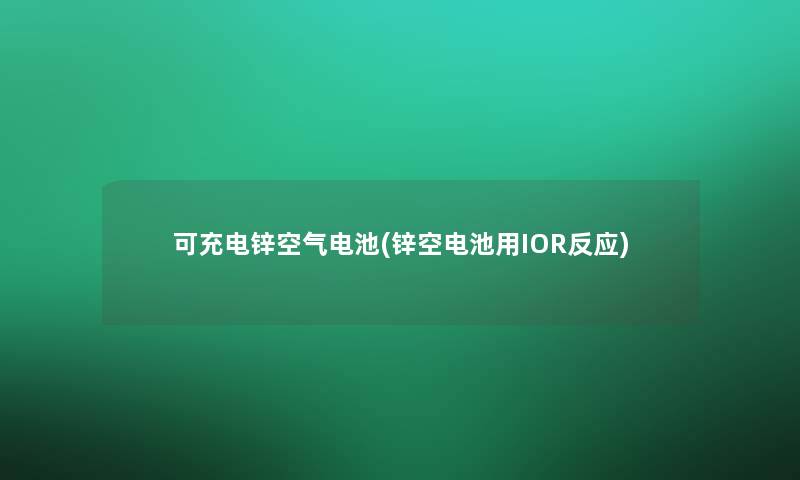 可充电锌空气电池(锌空电池用IOR反应)