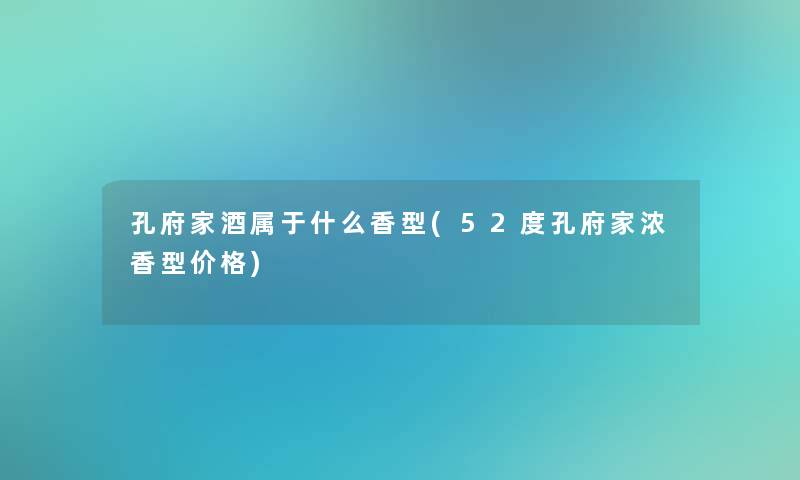 孔府家酒属于什么香型(52度孔府家浓香型价格)