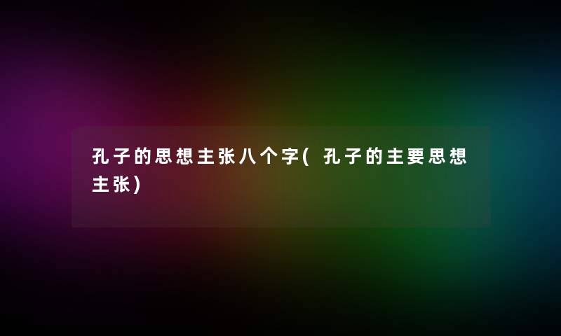 孔子的思想主张八个字(孔子的主要思想主张)