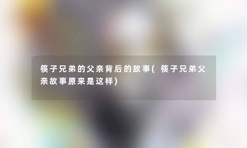 筷子兄弟的父亲背后的故事(筷子兄弟父亲故事原来是这样)